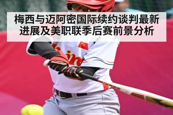 梅西与迈阿密国际续约谈判最新进展及美职联季后赛前景分析