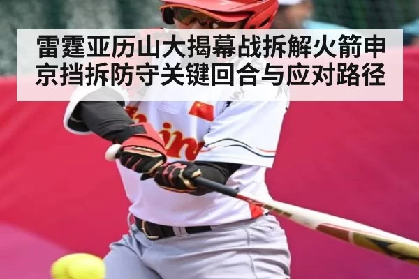 雷霆亚历山大揭幕战拆解火箭申京挡拆防守关键回合与应对路径